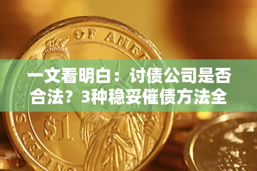 北京一文看明白：讨债公司是否合法？3种稳妥催债方法全解析
