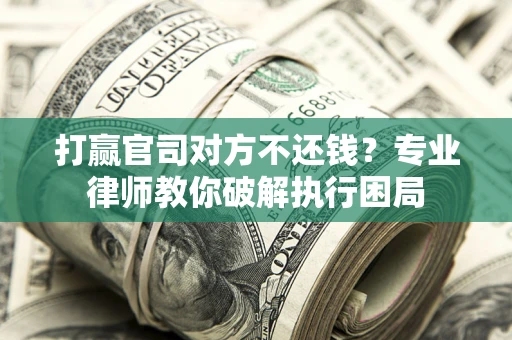 北京打赢官司对方不还钱？专业律师教你破解执行困局