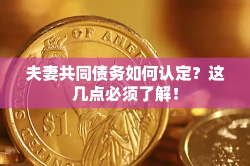 北京夫妻共同债务如何认定？这几点必须了解！