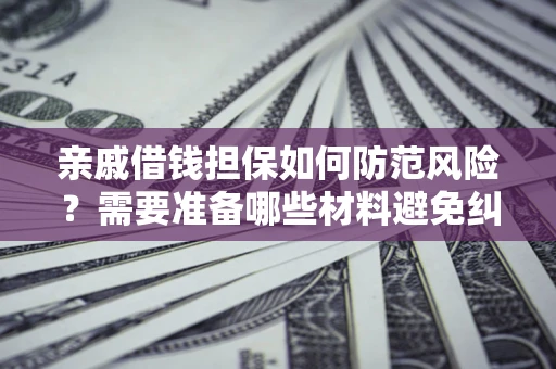 北京亲戚借钱担保如何防范风险？需要准备哪些材料避免纠纷？
