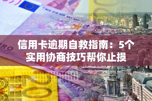 北京信用卡逾期自救指南：5个实用协商技巧帮你止损