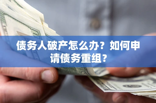 北京债务人破产怎么办？如何申请债务重组？