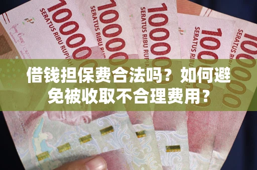 北京借钱担保费合法吗？如何避免被收取不合理费用？