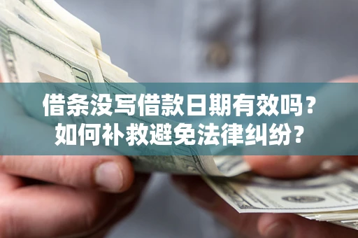 北京借条没写借款日期有效吗？如何补救避免法律纠纷？