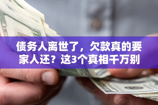 北京债务人离世了，欠款真的要家人还？这3个真相千万别弄错