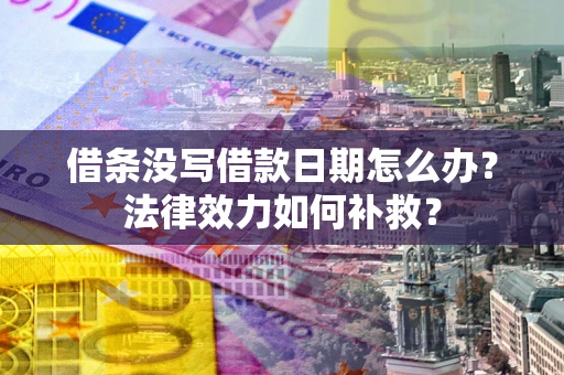 北京借条没写借款日期怎么办？法律效力如何补救？