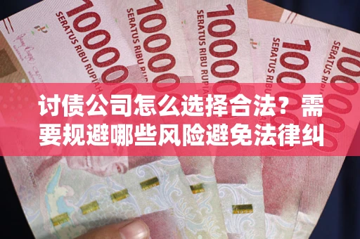 北京讨债公司怎么选择合法？需要规避哪些风险避免法律纠纷？