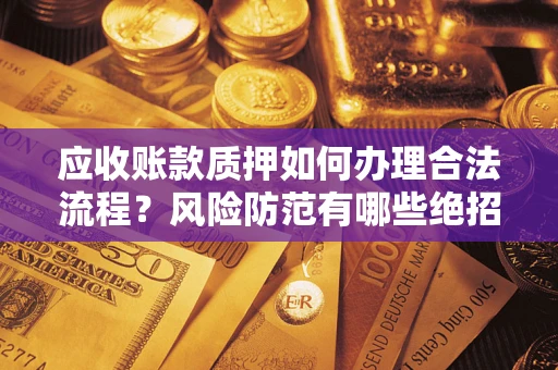 北京应收账款质押如何办理合法流程？风险防范有哪些绝招？