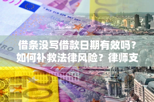 北京借条没写借款日期有效吗？如何补救法律风险？律师支招