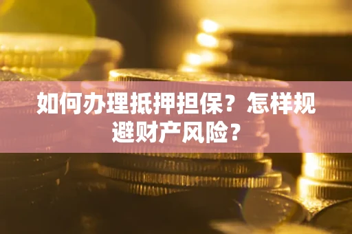北京如何办理抵押担保？怎样规避财产风险？