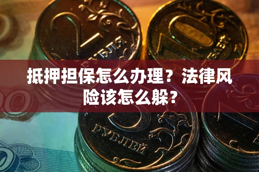 北京抵押担保怎么办理？法律风险该怎么躲？