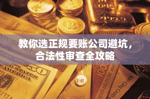 北京教你选正规要账公司避坑，合法性审查全攻略