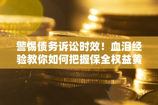 北京警惕债务诉讼时效！血泪经验教你如何把握保全权益黄金期