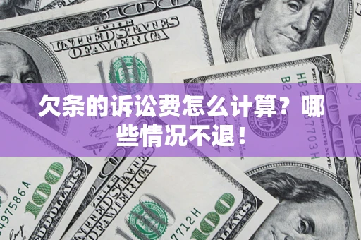 北京欠条的诉讼费怎么计算?哪些情况不退! 北京欠条的诉讼费怎么计算?哪些情况不退!