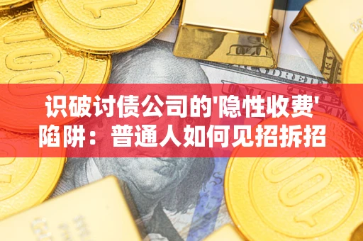 北京识破讨债公司的'隐性收费'陷阱：普通人如何见招拆招？
