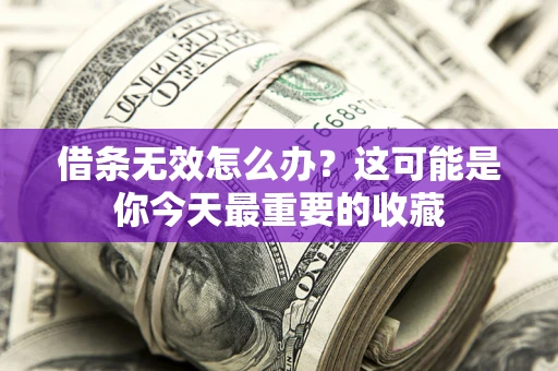 北京借条无效怎么办？这可能是你今天最重要的收藏