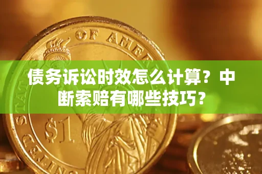 北京债务诉讼时效怎么计算？中断索赔有哪些技巧？