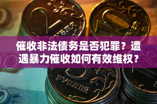 北京催收非法债务是否犯罪？遭遇暴力催收如何有效维权？