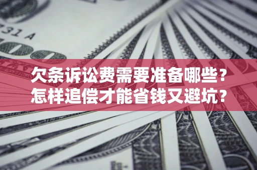 北京欠条诉讼费需要准备哪些？怎样追偿才能省钱又避坑？