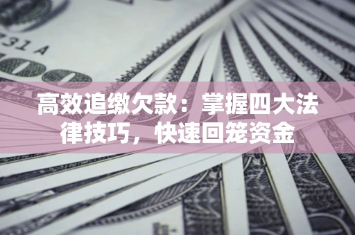 北京高效追缴欠款：掌握四大法律技巧，快速回笼资金