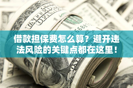 北京借款担保费怎么算？避开违法风险的关键点都在这里！