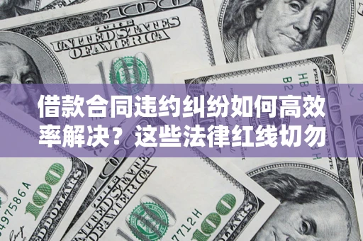 北京借款合同违约纠纷如何高效率解决？这些法律红线切勿触碰