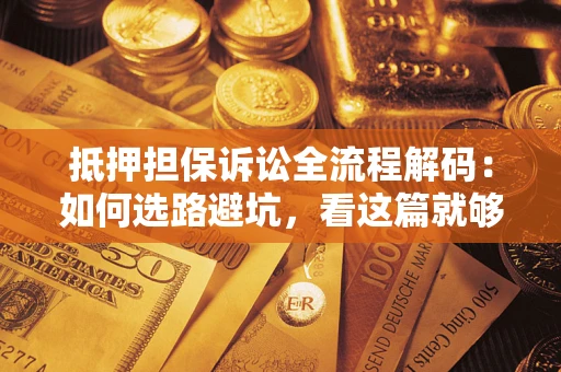 北京抵押担保诉讼全流程解码：如何选路避坑，看这篇就够了