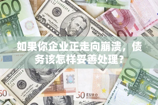 北京如果你企业正走向崩溃，债务该怎样妥善处理？