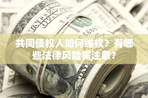 北京共同债权人如何维权？有哪些法律风险需注意？