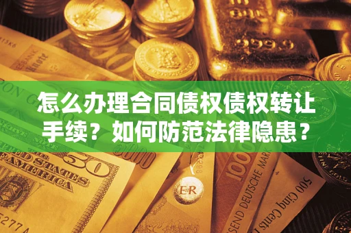 北京怎么办理合同债权债权转让手续？如何防范法律隐患？