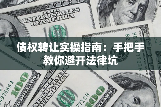 北京债权转让实操指南：手把手教你避开法律坑