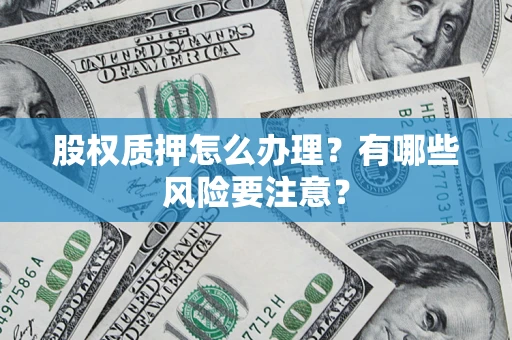 北京股权质押怎么办理？有哪些风险要注意？