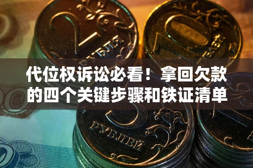 北京代位权诉讼必看！拿回欠款的四个关键步骤和铁证清单