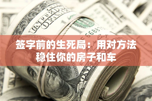 北京签字前的生死局：用对方法稳住你的房子和车