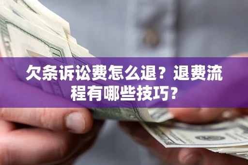北京欠条诉讼费怎么退？退费流程有哪些技巧？