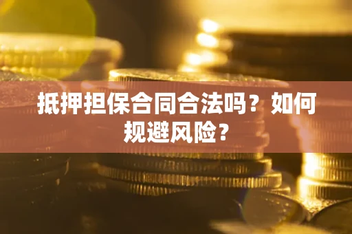 北京抵押担保合同合法吗？如何规避风险？