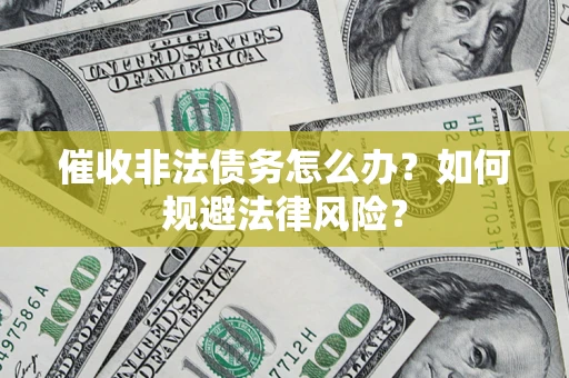 北京催收非法债务怎么办？如何规避法律风险？