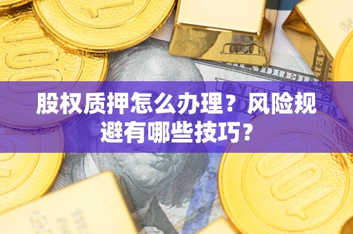 北京股权质押怎么办理？风险规避有哪些技巧？