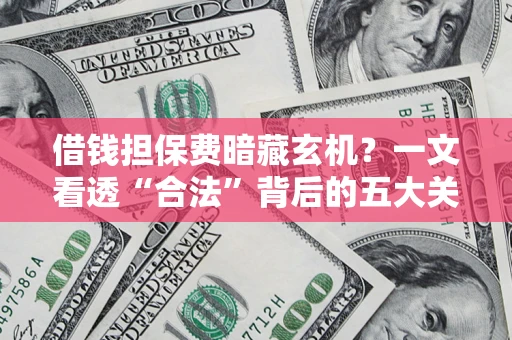 北京借钱担保费暗藏玄机？一文看透“合法”背后的五大关键陷阱