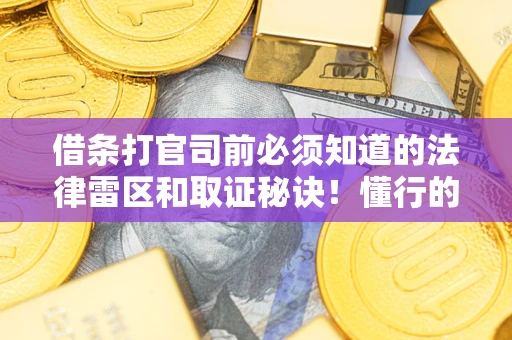 北京借条打官司前必须知道的法律雷区和取证秘诀！懂行的人已经留好这些证据