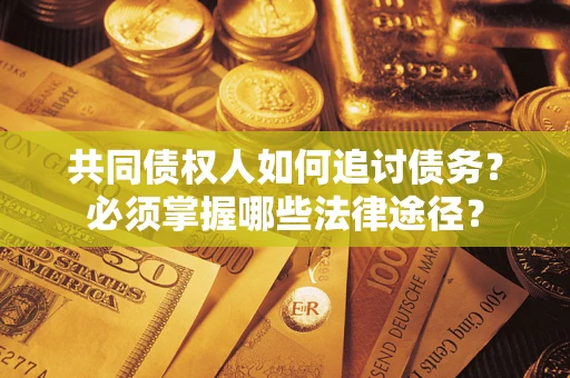 北京共同债权人如何追讨债务？必须掌握哪些法律途径？