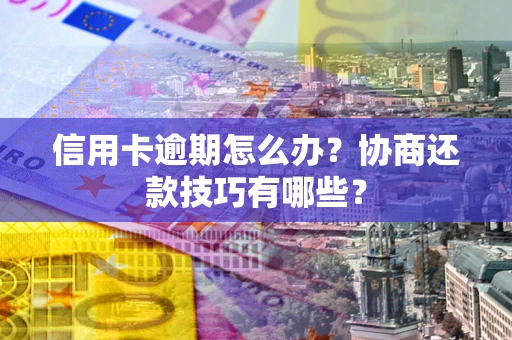 北京信用卡逾期怎么办？协商还款技巧有哪些？