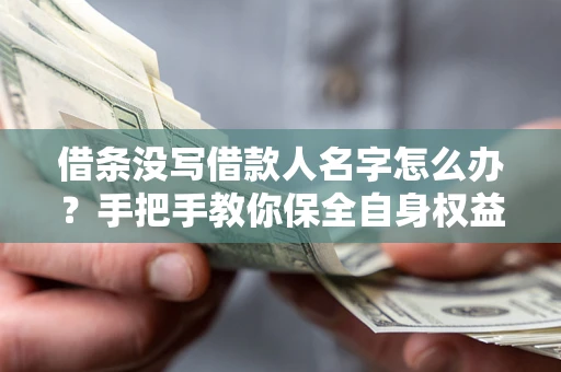 北京借条没写借款人名字怎么办？手把手教你保全自身权益