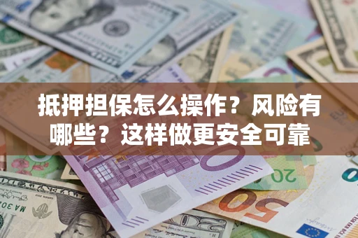 北京抵押担保怎么操作？风险有哪些？这样做更安全可靠