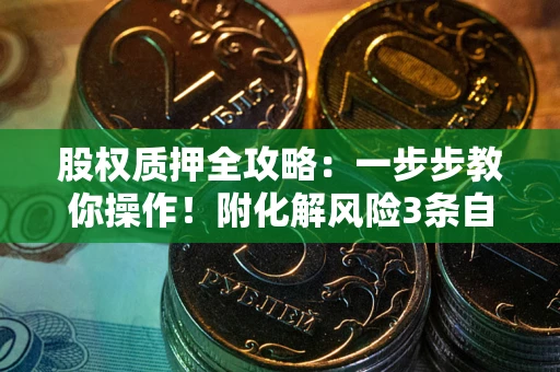 北京股权质押全攻略：一步步教你操作！附化解风险3条自救法则