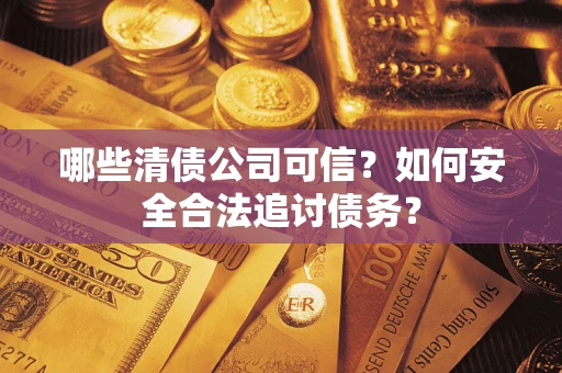 北京哪些清债公司可信？如何安全合法追讨债务？