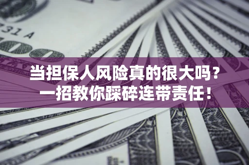 北京当担保人风险真的很大吗？一招教你踩碎连带责任！