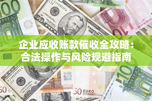 北京企业应收账款催收全攻略：合法操作与风险规避指南