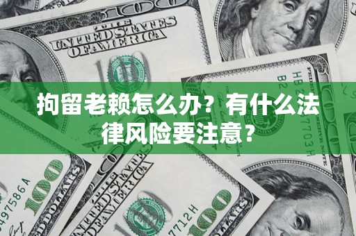 北京拘留老赖怎么办？有什么法律风险要注意？