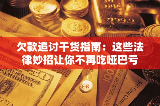 北京欠款追讨干货指南：这些法律妙招让你不再吃哑巴亏
